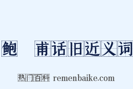 鲍谿甫话旧近义词是什么意思的图片